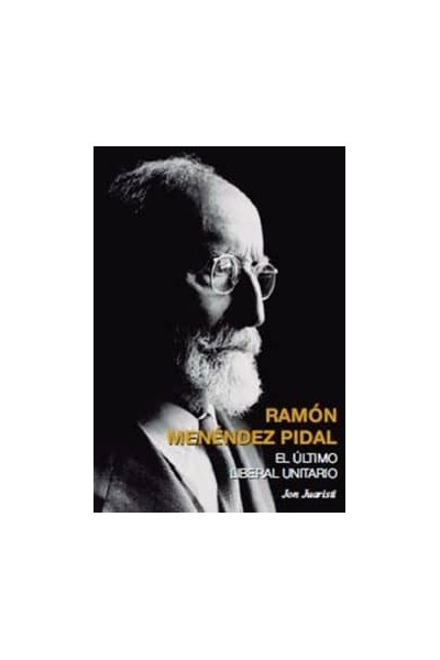 RAMÓN MENÉNDEZ PIDAL. EL ÚLTIMO LIBERAL UNITARIO
