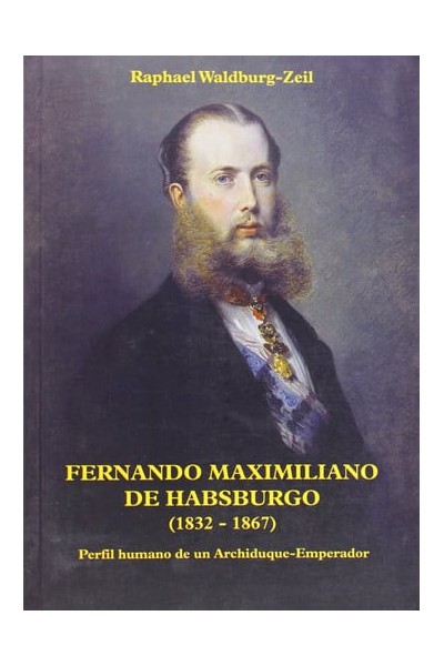 Fernano Maximiliano de Habsburgo (1832-1867), perfil humano de un archiduque-emperador