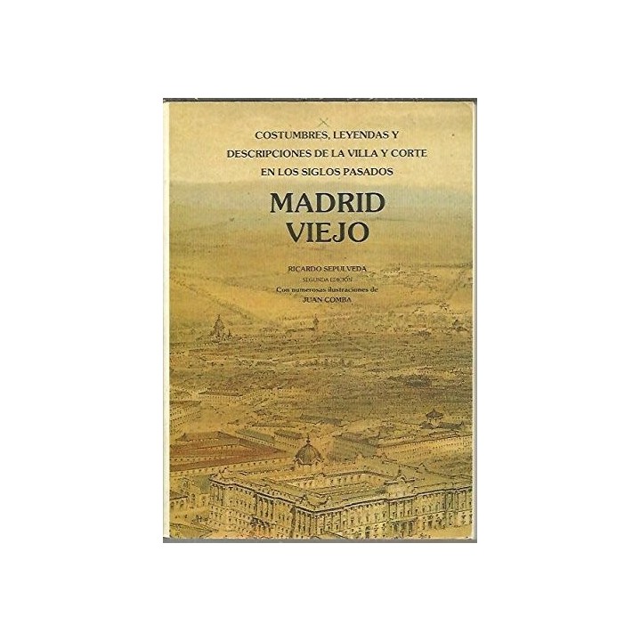 Madrid Viejo. Crónicas, avisos, costumbres, leyendas y descripciones de la villa y corte en los siglos pasados