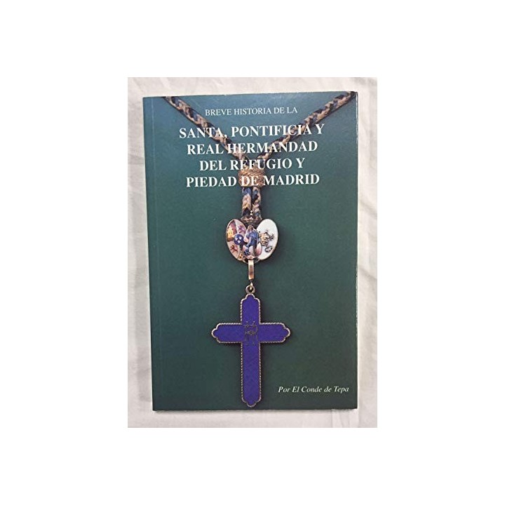 Breve Historia de la Santa, Pontificia y Real Hermandad del Refugio y Piedad de Madrid por el Conde de Tepa