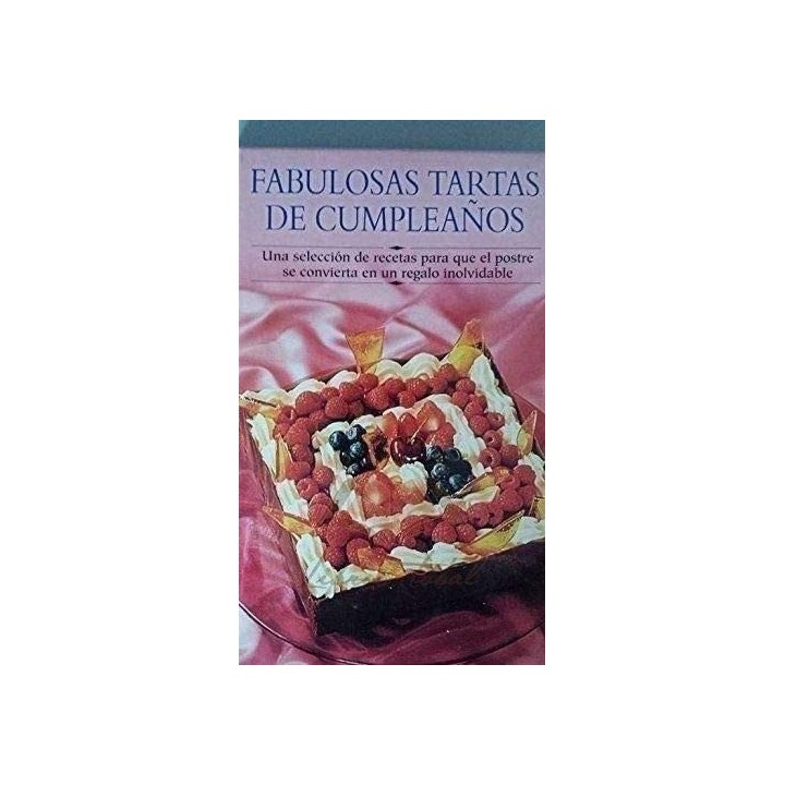 FABULOSAS TARTAS DE CUMPLEAÑOS. Una selección de recetas para que el postre se convierta en un regalo inolvidable