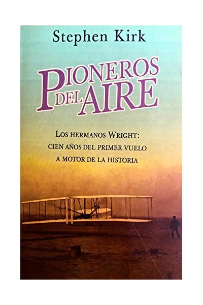 Pioneros del aire. Los hermanos Wright: cien años del primer vuelo a motor de la historia