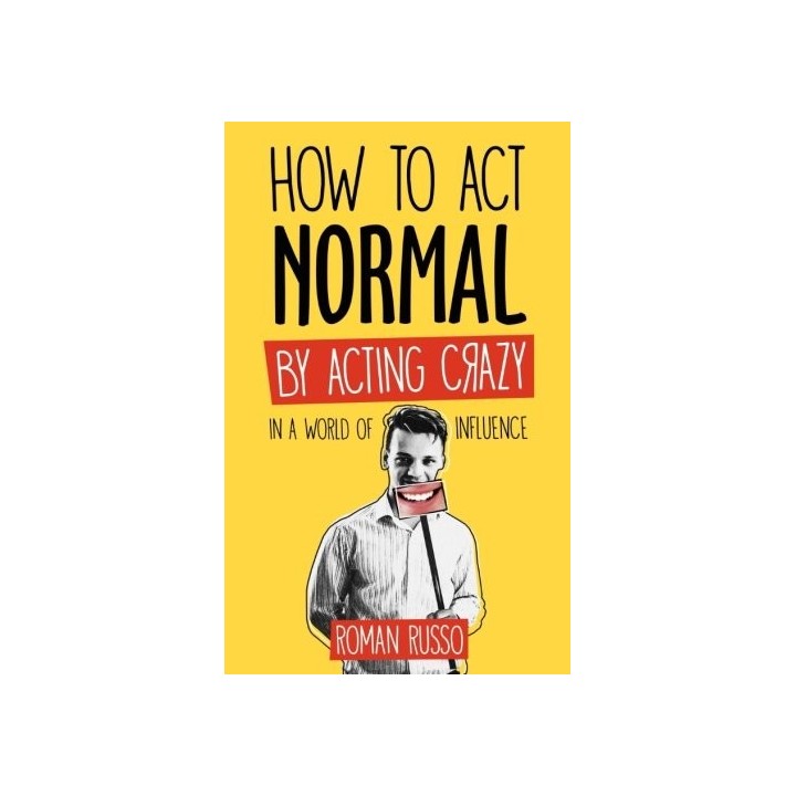 How To Act Normal: By Acting Crazy, In The World Of Influence